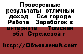 Проверенные результаты, отличный доход. - Все города Работа » Заработок в интернете   . Томская обл.,Стрежевой г.